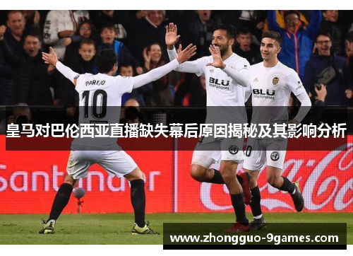 皇马对巴伦西亚直播缺失幕后原因揭秘及其影响分析