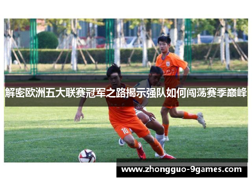 解密欧洲五大联赛冠军之路揭示强队如何闯荡赛季巅峰