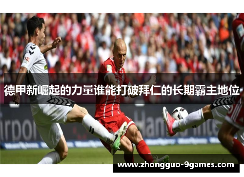 德甲新崛起的力量谁能打破拜仁的长期霸主地位