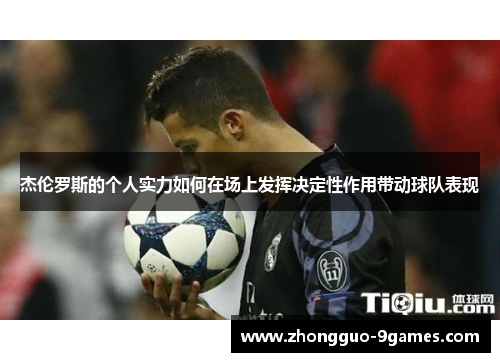 杰伦罗斯的个人实力如何在场上发挥决定性作用带动球队表现