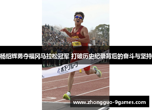杨绍辉勇夺福冈马拉松冠军 打破历史纪录背后的奋斗与坚持