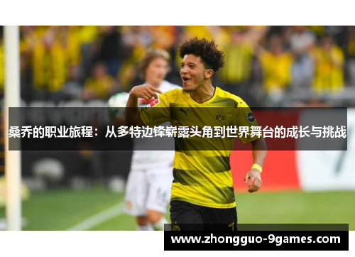 桑乔的职业旅程：从多特边锋崭露头角到世界舞台的成长与挑战
