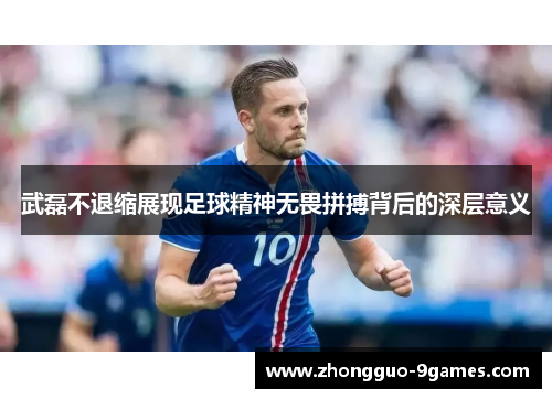 武磊不退缩展现足球精神无畏拼搏背后的深层意义
