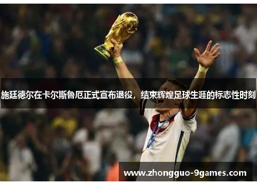 施廷德尔在卡尔斯鲁厄正式宣布退役，结束辉煌足球生涯的标志性时刻