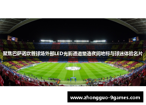 聚焦巴萨诺坎普球场外部LED光影通道塑造夜间地标与球迷体验名片