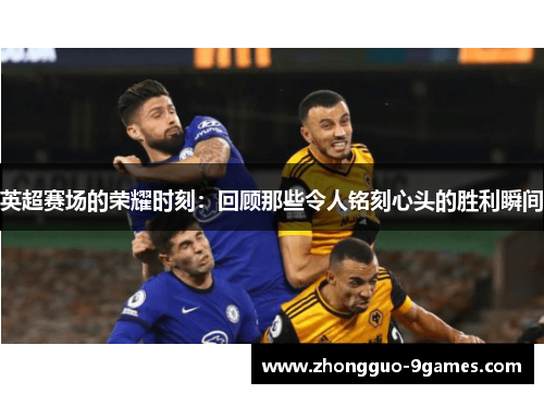 英超赛场的荣耀时刻：回顾那些令人铭刻心头的胜利瞬间