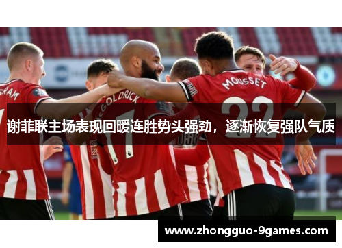 谢菲联主场表现回暖连胜势头强劲，逐渐恢复强队气质
