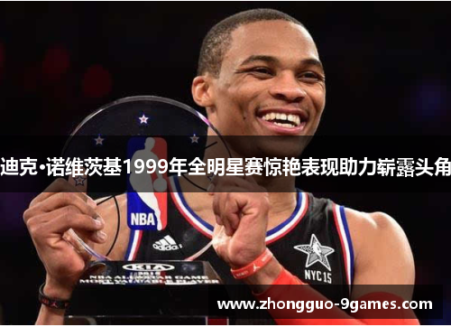 迪克·诺维茨基1999年全明星赛惊艳表现助力崭露头角