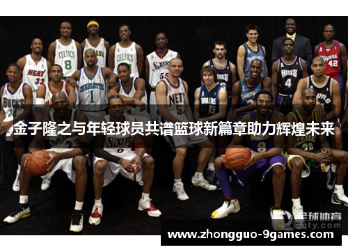 金子隆之与年轻球员共谱篮球新篇章助力辉煌未来