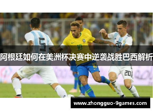阿根廷如何在美洲杯决赛中逆袭战胜巴西解析